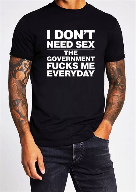 I Dont Need Sex The Government Fucks Me Everyday Unisex T Shirt Political Tshirt Comedy Novelty