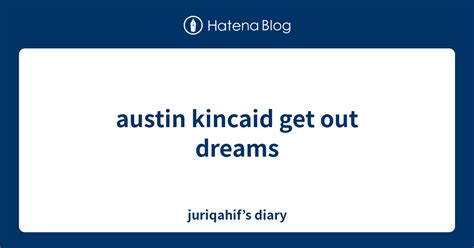 Austin Kincaid Get Out Dreams Juriqahifs Diary