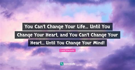 You Cant Change Your Life Until You Change Your Heart And You Can
