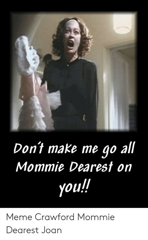 Dont Make Me Go All Mommie Dearest On You Meme Crawford Mommie