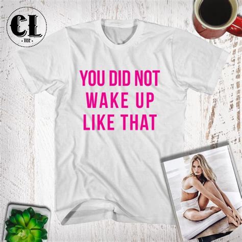 T Shirt You Did Not Wake Up Like That Clotee Com Graphic Tee Shirts