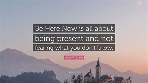 Andy Whitfield Quote “be Here Now Is All About Being Present And Not