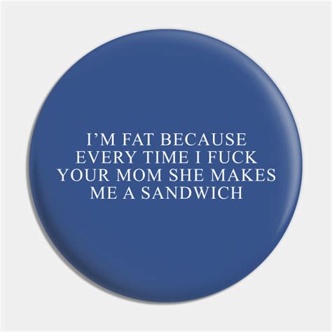 i m fat because i fuck your mom sandwich fucking sex fun mom jokes pin teepublic