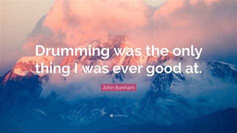 Browse top 10 most favorite famous quotes and sayings by john bonham. John Bonham Quote: "Drumming was the only thing I was ever good at." (7 wallpapers) - Quotefancy