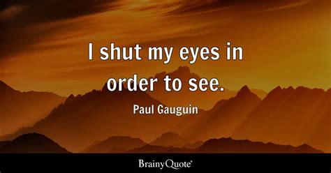 I Shut My Eyes In Order To See Paul Gauguin Brainyquote