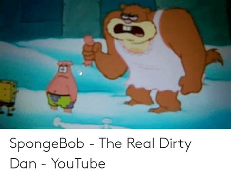 Spongebob The Real Dirty Dan Youtube Spongebob Meme On Meme