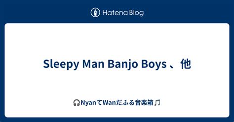 Sleepy Man Banjo Boys 、他 Nyanてwanだふる音楽箱