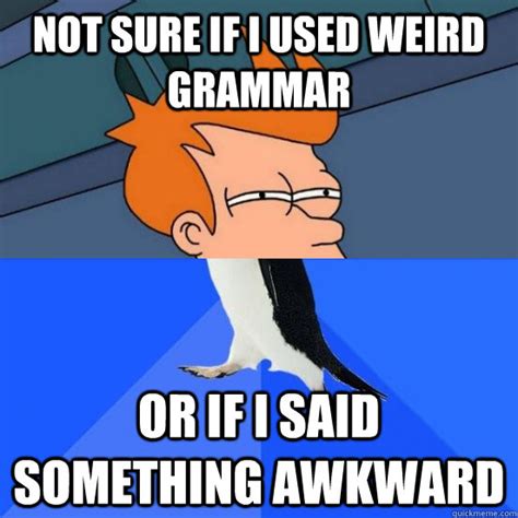 Not Sure If I Used Weird Grammar Or If I Said Something Awkward