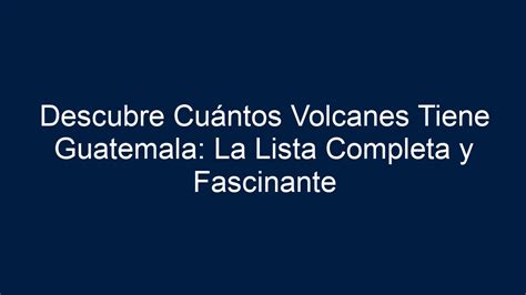 ᐈ Descubre Cuántos Volcanes Tiene Guatemala La Lista Completa Y