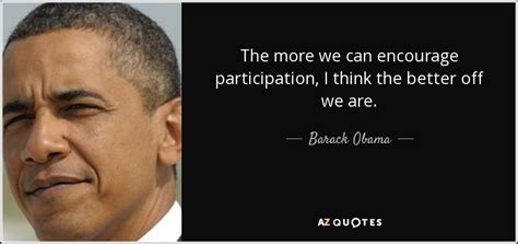 Barack Obama Quote The More We Can Encourage Participation I Think