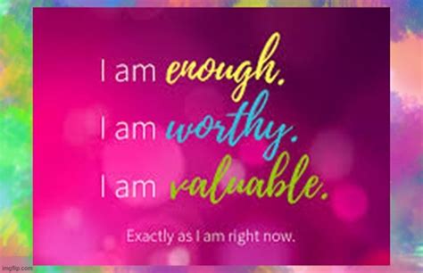I Am Enough I Am Worthy I Am Valuable Exactly As I Am Right Now