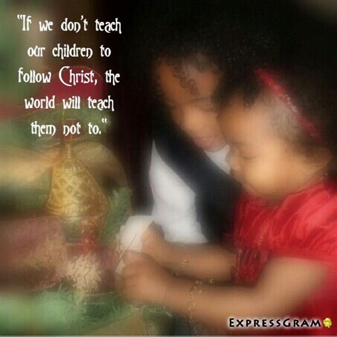 If We Dont Teach Our Children To Follow Christ The World Will Teach