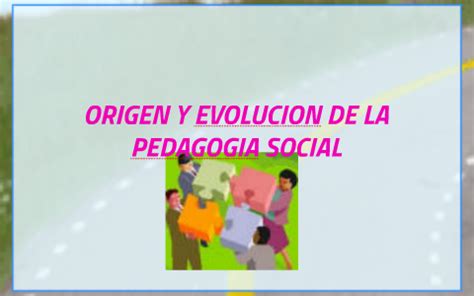 ORIGEN Y EVOLUCIÓN DE LA PEDAGOGÍA SOCIAL by SONIA SABOGAL