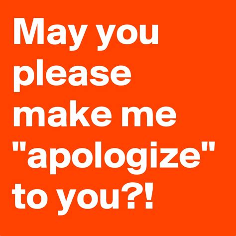 May You Please Make Me Apologize To You Post By Thewiseguy75 On
