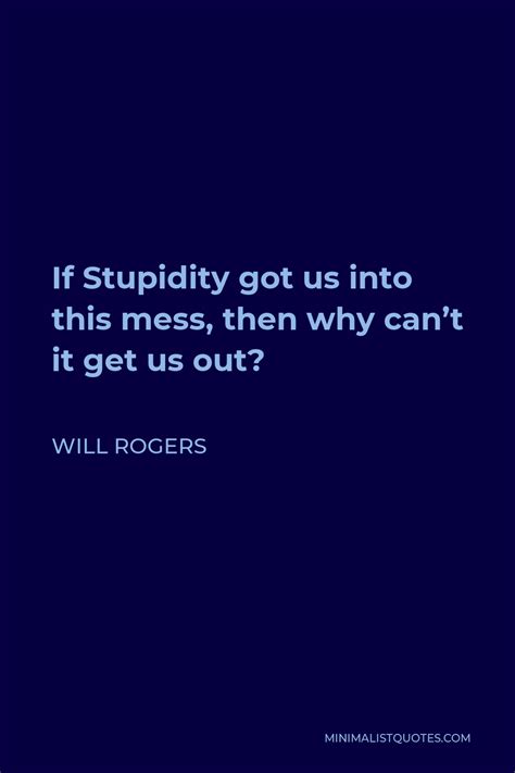Will Rogers Quote If Stupidity Got Us Into This Mess Then Why Cant