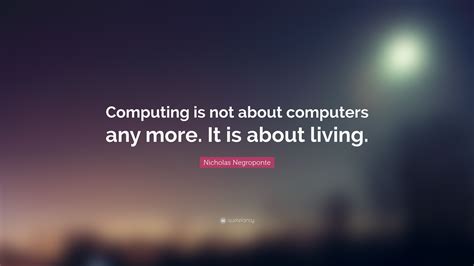 Nicholas Negroponte Quote Computing Is Not About Computers Any More