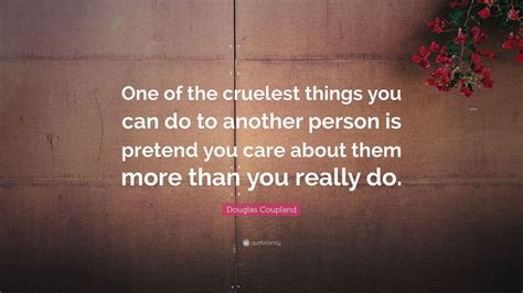 Douglas Coupland Quote One Of The Cruelest Things You