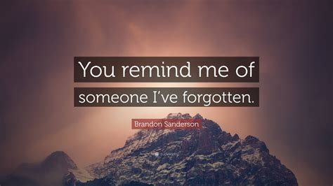 Brandon Sanderson Quote You Remind Me Of Someone Ive Forgotten