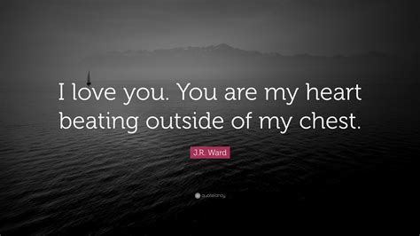 Jr Ward Quote I Love You You Are My Heart Beating Outside Of My