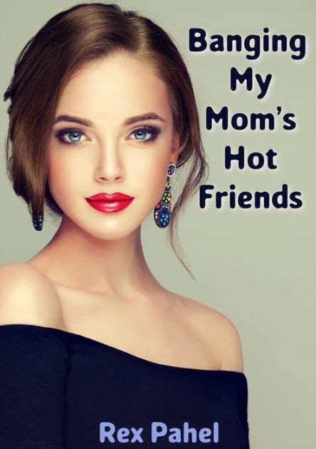 Banging My Moms Hot Friends By Rex Pahel Nook Book Ebook Barnes And Noble®