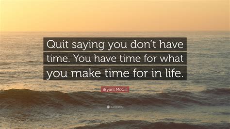 Bryant Mcgill Quote “quit Saying You Dont Have Time You Have Time For What You Make Time For