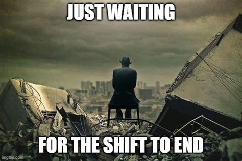 Waiting For Shift To End Imgflip