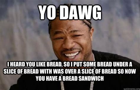 yo dawg i heard you like bread so i put some bread under a slice of bread with was over a slice