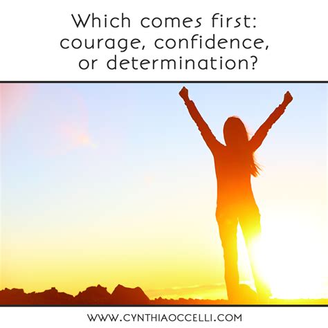 Which Comes First Courage Confidence Or Determination Cynthia Occelli