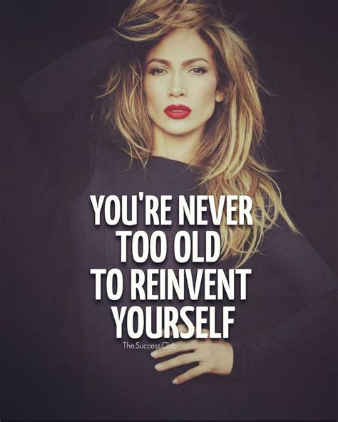 Youre Never Too Old To Reinvent Yourself Jlo Great Quotes Quotes To