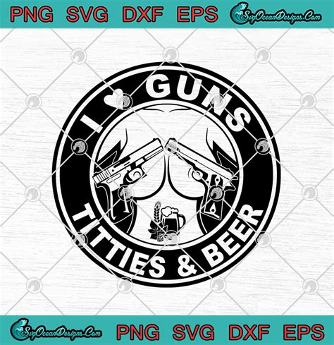 I Love Guns Titties And Beer Funny Svg Png Eps Dxf Cricut File Silhouette Art