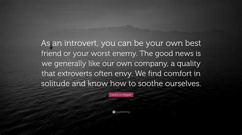 Improve yourself, find your inspiration, share with friends. Laurie A. Helgoe Quote: "As an introvert, you can be your own best friend or your worst enemy ...