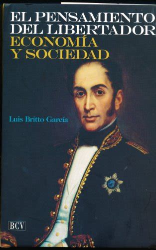 El Pensamiento Del Libertador Simón Bolívar Economía Y Sociedad By Luis Britto García Nuevo