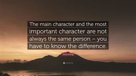 John Irving Quote “the Main Character And The Most Important Character