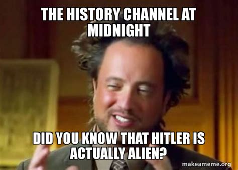 The History Channel At Midnight Did You Know That Hitler Is Actually Alien Ancient Aliens