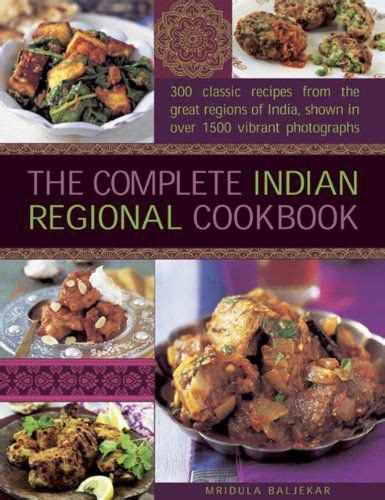 The Complete Indian Regional Cookbook 300 Classic Recipes From The