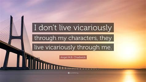 Angel Mb Chadwick Quote “i Dont Live Vicariously Through My Characters They Live
