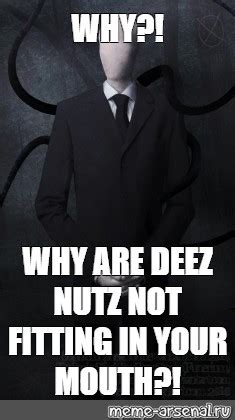 Meme WHY WHY ARE DEEZ NUTZ NOT FITTING IN YOUR MOUTH All