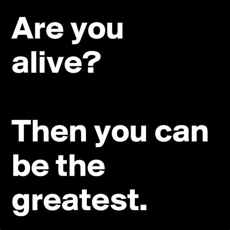 are you alive then you can be the greatest post by stevebob on boldomatic