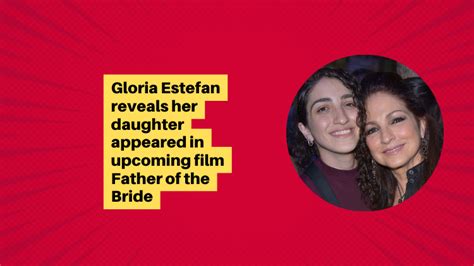 Gloria Estefan Reveals Her Daughter Appeared In Upcoming Film Father Of The Bride