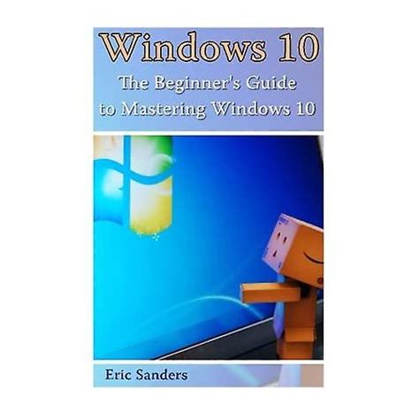 Windows 10 The Beginners Guide To Mastering Windows 10 Windows 10