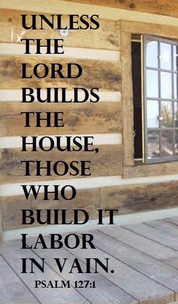 Unless The Lord Builds A House Its Builders Labor Over It In Vain