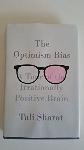 The Optimism Bias A Tour Of The Irrationally Positive Brain By Sharot