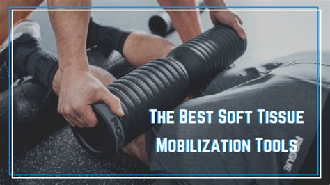 the best soft tissue mobilization tools the barbell physio