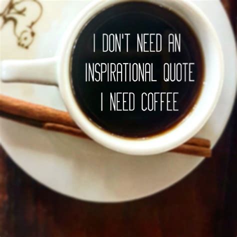 i don t need an inspirational quote coffee quotes coffeetime morningroutine caffeine