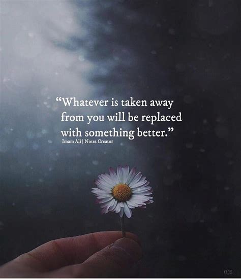 Whatever Is Taken Away From You Will Be Replaced With Something Better