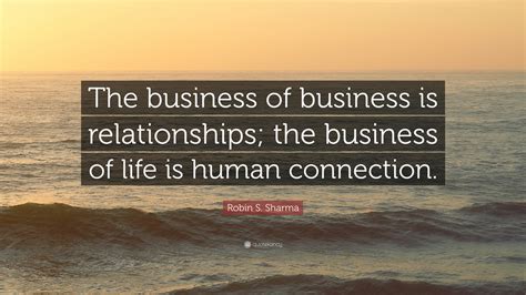 Robin S Sharma Quote The Business Of Business Is Relationships The