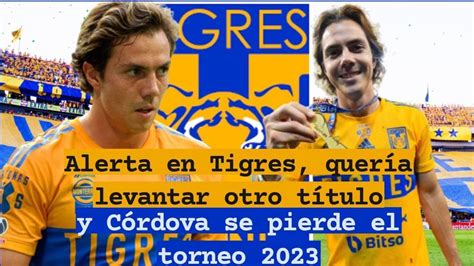 Alerta en Tigres quería levantar otro título y Córdova se pierde el