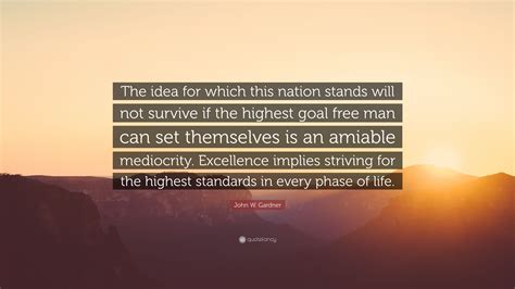 John W Gardner Quote The Idea For Which This Nation Stands Will Not