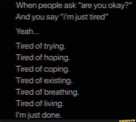 When People Ask Are You Okay And You Say Im Just Tired Tired Of