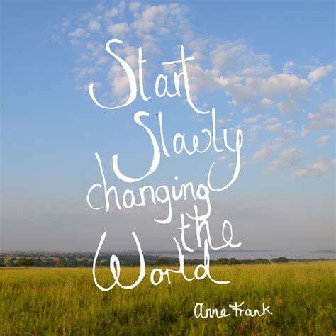 Start Slowly Changing The World Anne Frank Change The World